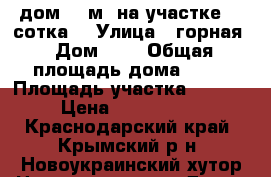 дом 63 м2 на участке 21 сотка  › Улица ­ горная › Дом ­ 8 › Общая площадь дома ­ 63 › Площадь участка ­ 2 100 › Цена ­ 2 200 000 - Краснодарский край, Крымский р-н, Новоукраинский хутор Недвижимость » Дома, коттеджи, дачи продажа   . Краснодарский край